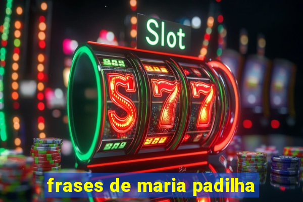 frases de maria padilha